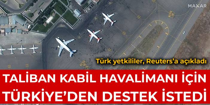 T&uuml;rk yetkililer, Reuters&rsquo;a a&ccedil;ıkladı: Taliban Kabil Havalimanı i&ccedil;in T&uuml;rkiye&rsquo;den destek istedi