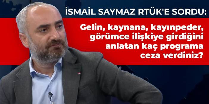 İsmail Saymaz RTÜK'e sordu: Gelin, kaynana, kayınpeder, görümce ilişkiye girdiğini anlatan kaç programa ceza verdiniz?