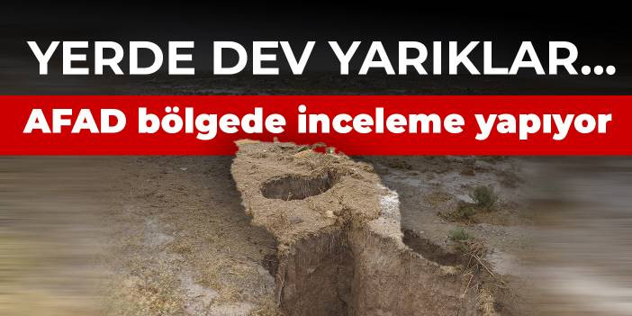 Yerde dev yarıklar... AFAD b&ouml;lgede inceleme yapıyor