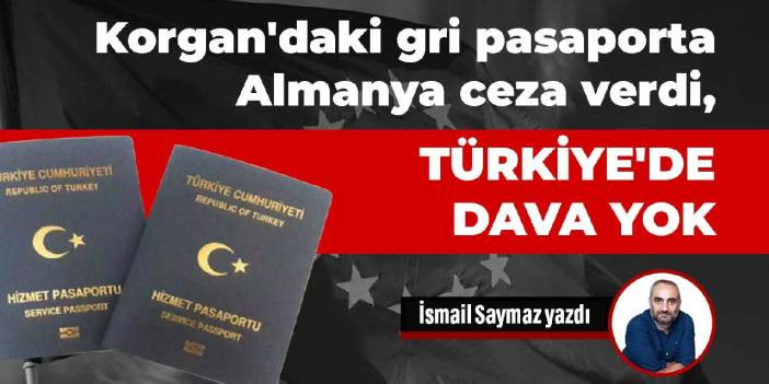 Korgan'daki gri pasaporta Almanya ceza verdi, Türkiye'de dava yok