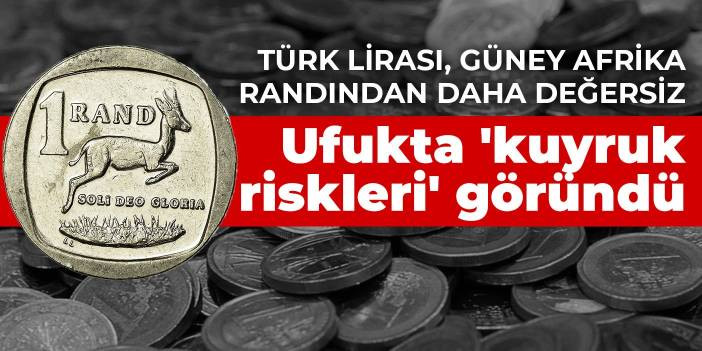 T&uuml;rk lirası, G&uuml;ney Afrika randından daha değersiz! Ufukta 'kuyruk riskleri' g&ouml;r&uuml;nd&uuml;