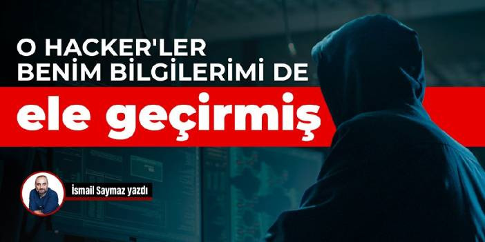 O hacker'ler benim bilgilerimi de ele geçirmiş