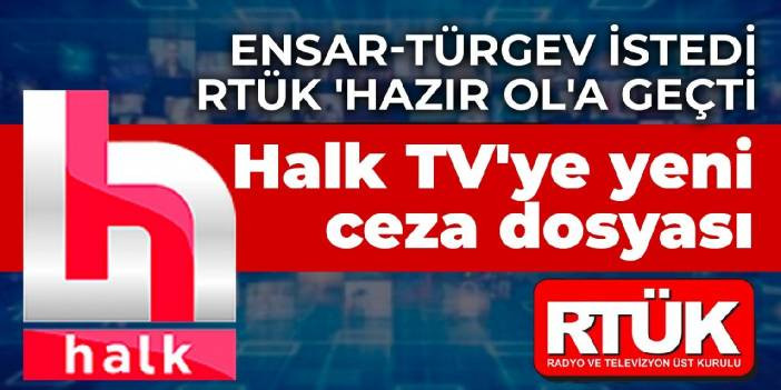 Ensar-T&Uuml;RGEV istedi RT&Uuml;K 'hazır ol'a ge&ccedil;ti: Halk TV'ye yeni ceza dosyası