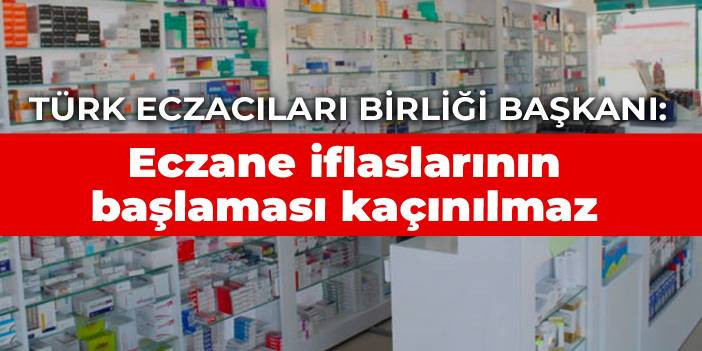 T&uuml;rk Eczacıları Birliği Başkanı: Eczane iflaslarının başlaması ka&ccedil;ınılmaz