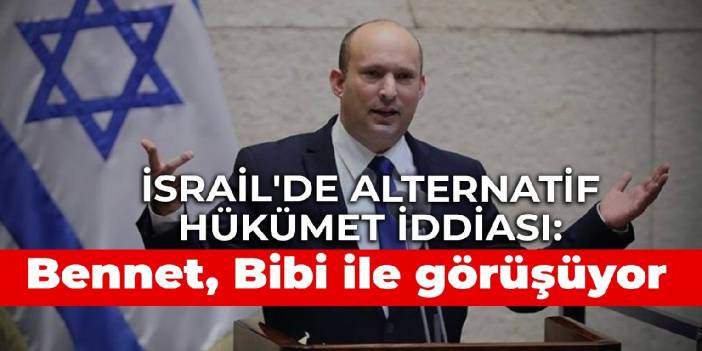 İsrail'de alternatif h&uuml;k&uuml;met iddiası: Bennet, Bibi ile g&ouml;r&uuml;ş&uuml;yor