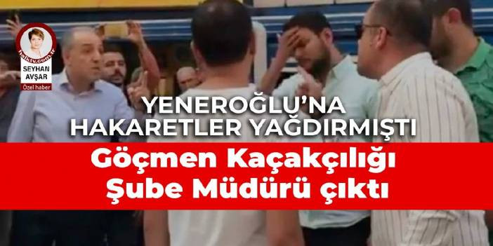 Yeneroğlu'na hakaretler yağdırmıştı: G&ouml;&ccedil;men Ka&ccedil;ak&ccedil;ılığıyla Şube M&uuml;d&uuml;r&uuml; &ccedil;ıktı