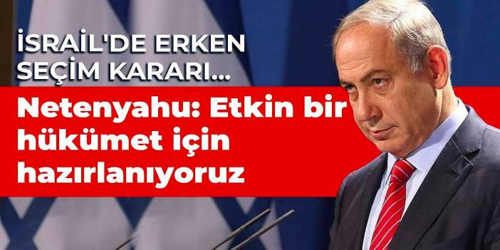 İsrail'de erken se&ccedil;im kararı... Netanyahu: Etkin bir h&uuml;k&uuml;met i&ccedil;in hazırlanıyoruz