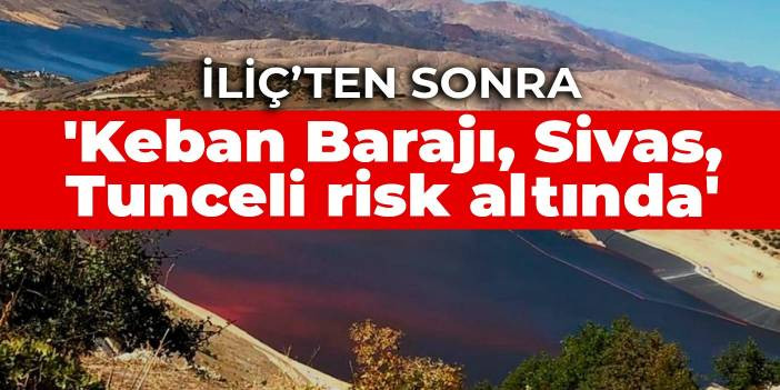 'Keban Barajı, Sivas, Tunceli risk altında'