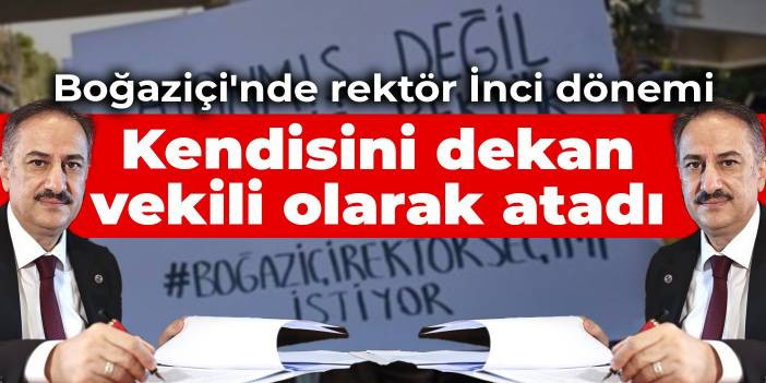 Boğazi&ccedil;i'nde i&ccedil; atamalarda rekt&ouml;r İnci d&ouml;nemi: Kendisini dekan vekili olarak atadı