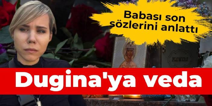 Suikaste kurban giden Dugina'ya veda: Babası son s&ouml;zlerini anlattı