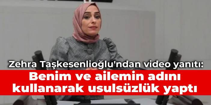 Zehra Taşkesenlioğlu'ndan video yanıtı: Benim ve ailemin adını kullanarak usuls&uuml;zl&uuml;k yaptı