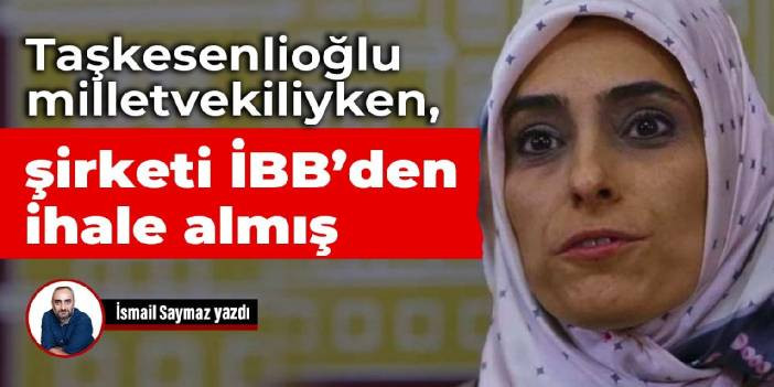 Taşkesenlioğlu milletvekiliyken, şirketi İBB&rsquo;den ihale almış