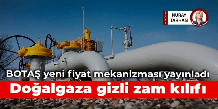 BOTAŞ yeni fiyat mekanizması yayınladı: Doğalgaza gizli zam kılıfı