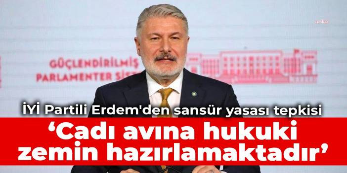 İYİ Partili Erdem'den sans&uuml;r yasası tepkisi: Cadı avına hukuki zemin hazırlamaktadır