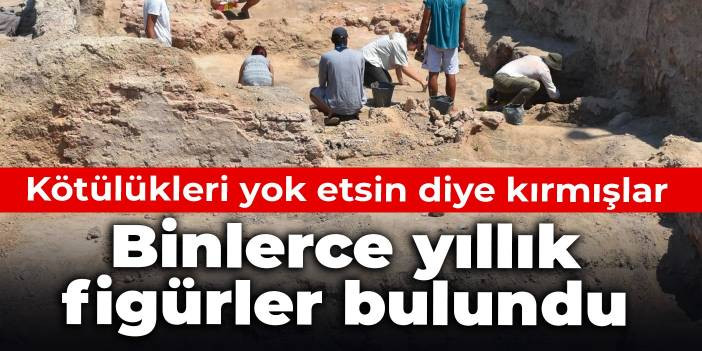 Kötülükleri yok etsin diye kırmışlar: Binlerce yıllık figürler bulundu