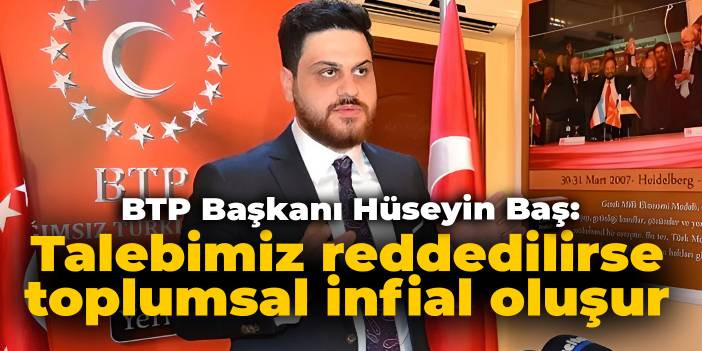 BTP Başkanı H&uuml;seyin Baş: Millet İttifakı talebimiz reddedilirse toplumsal infial oluşur