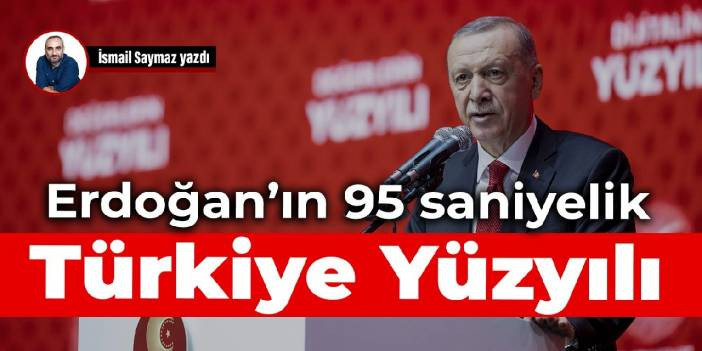 Erdoğan&rsquo;ın 95 saniyelik T&uuml;rkiye Y&uuml;zyılı