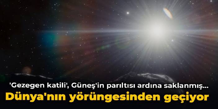 'Gezegen katili', G&uuml;neş'in parıltısı ardına saklanmış... D&uuml;nya'nın y&ouml;r&uuml;ngesinden ge&ccedil;iyor