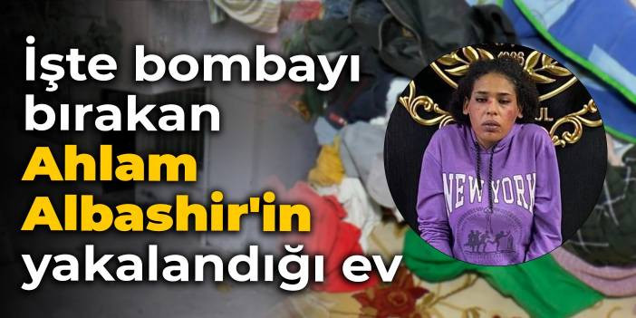 İşte bombayı bırakan Ahlam Albashir'in yakalandığı ev