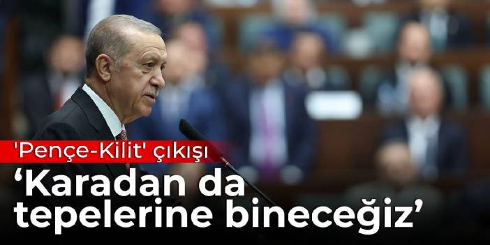 Erdoğan'dan 'Pen&ccedil;e-Kilit' &ccedil;ıkışı: Karadan da ter&ouml;ristlerin tepesine bineceğiz