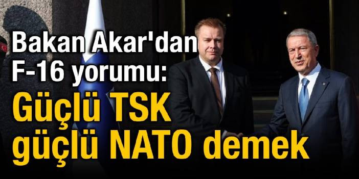 Bakan Akar'dan F-16 yorumu: Güçlü TSK güçlü NATO demek