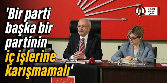 Kılı&ccedil;daroğlu: Bir parti başka bir partinin i&ccedil; işlerine karışmamalı
