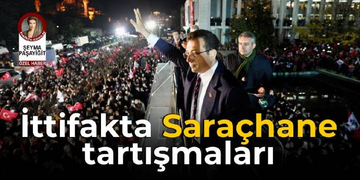 İttifakta Saraçhane tartışmaları
