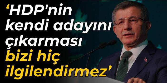 Davutoğlu: HDP'nin kendi adayını &ccedil;ıkarması bizi hi&ccedil; ilgilendirmez