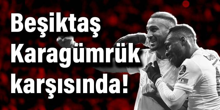 Beşiktaş, seriye devam etmek i&ccedil;in Karag&uuml;mr&uuml;k karşısında!