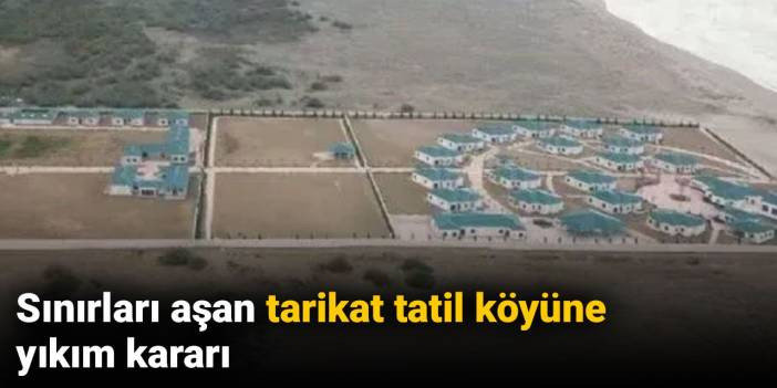 Sınırları aşan tarikat tatil k&ouml;y&uuml;ne yıkım kararı