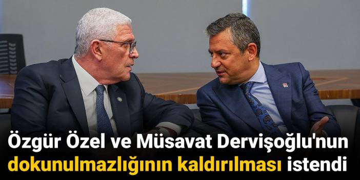 Özgür Özel ve Müsavat Dervişoğlu'nun dokunulmazlığının kaldırılması istendi