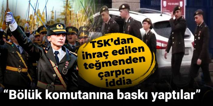 TSK’dan ihraç edilen teğmenden çarpıcı iddia: Bölük komutanına baskı yaptılar