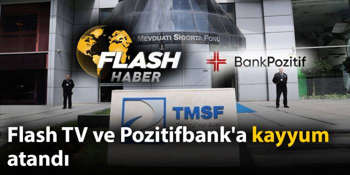 SON DAKİKA! Flash TV ve Pozitifbank'a kayyum atandı