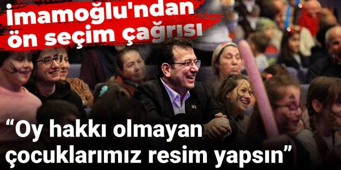 İmamoğlu'ndan ön seçim çağrısı: Oy hakkı olmayan çocuklarımız resim yapsın