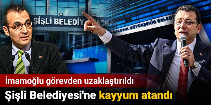 İmamoğlu görevden uzaklaştırıldı: Şişli Belediyesi'ne kayyum atandı
