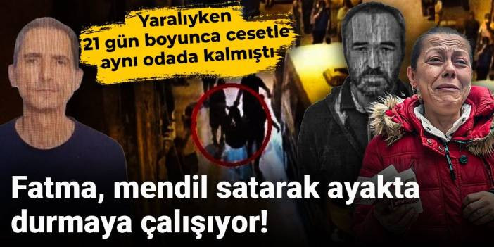 Yaralıyken 21 g&uuml;n boyunca cesetle aynı odada kalmıştı: Fatma mendil satarak ayakta durmaya &ccedil;alışıyor