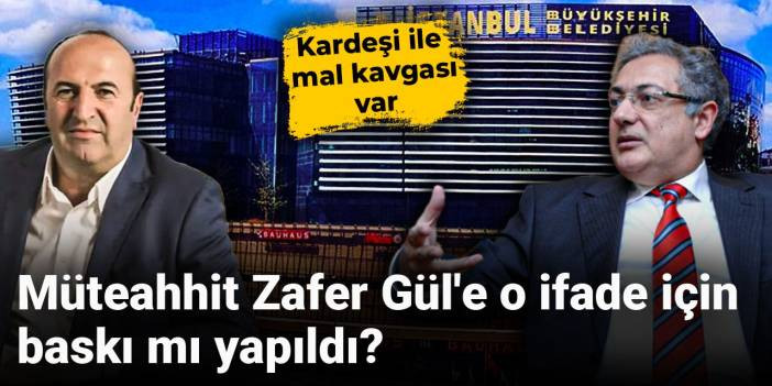 M&uuml;teahhit Zafer G&uuml;l'e o ifade i&ccedil;in baskı mı yapıldı? Kardeşi ile mal kavgası var
