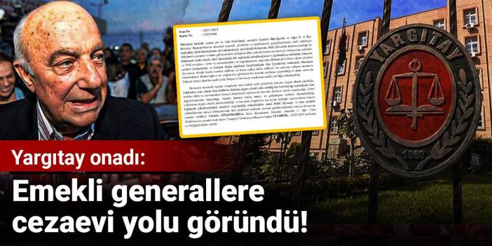 Yargıtay onadı: Emekli generallere cezaevi yolu göründü!