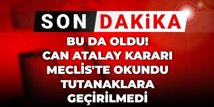 Son Dakika| Bu da oldu! Can Atalay kararı Meclis'te okundu tutanaklara geçirilmedi