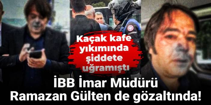 İBB İmar M&uuml;d&uuml;r&uuml; Ramazan G&uuml;lten de g&ouml;zaltında! Ka&ccedil;ak kafe yıkımında şiddete uğramıştı