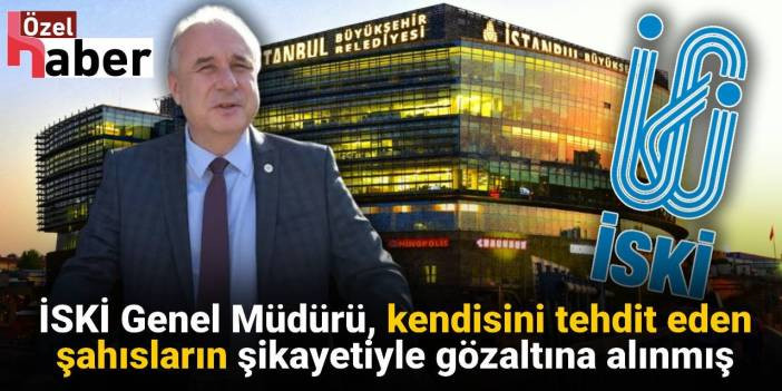 İSKİ Genel Müdürü kendisini tehdit eden şahısların şikayetiyle gözaltına alınmış