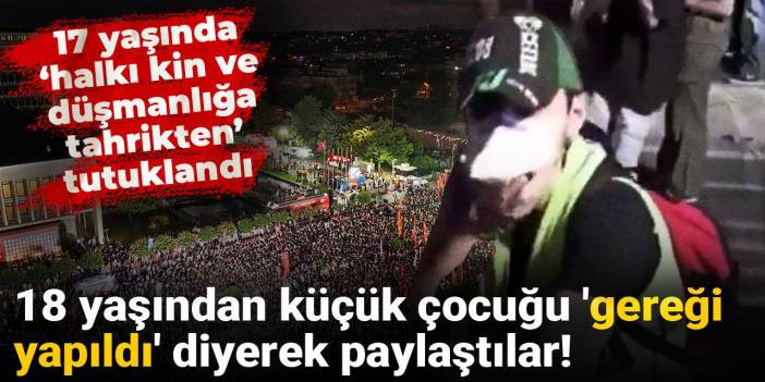 18 yaşından k&uuml;&ccedil;&uuml;k &ccedil;ocuğu 'gereği yapıldı' diyerek paylaştılar! 17 yaşında 'halkı kin ve d&uuml;şmanlığa tahrikten' tutuklandı