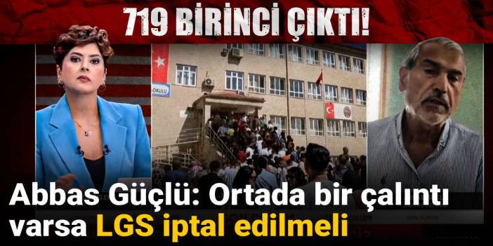 Abbas Güçlü: Ortada bir çalıntı varsa LGS iptal edilmeli